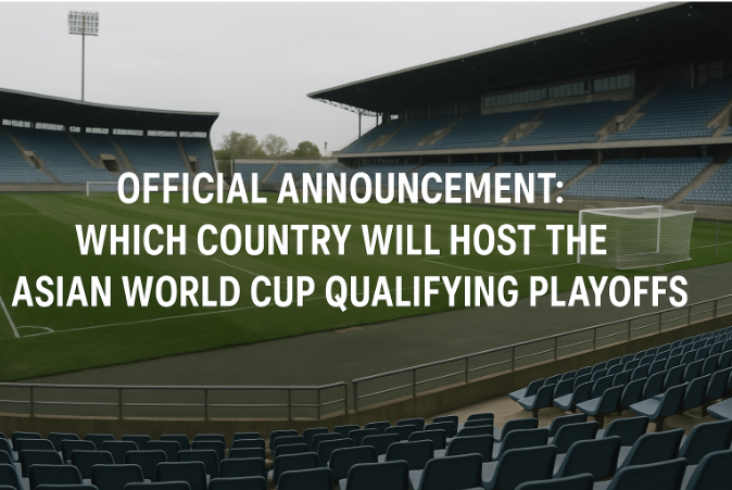 Official Announcement: Which Country Will Host the Asian World Cup Qualifying Playoffs?